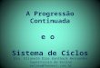 A Progressão Continuada e o Sistema de Ciclos Dra. Elianeth Dias Kanthack Hernandes Supervisora de Ensino netzeu@femanet.com.br