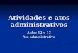 Atividades e atos administrativos Aulas 12 e 13 Ato administrativo