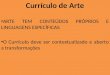 Currículo de Arte ARTE TEM CONTEÚDOS PRÓPRIOS E LINGUAGENS ESPECÍFICAS O Currículo deve ser contextualizado e aberto a transformações