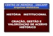 CENTRO DE MEMÓRIA - UNICAMP Arquivos Históricos HISTÓRIA INSTITUCIONAL CRIAÇÃO, GESTÃO E VALORIZAÇÃO DE ACERVO HISTÓRICO