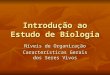 Introdução ao Estudo de Biologia Níveis de Organização Características Gerais dos Seres Vivos