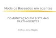 Modelos Baseados em agentes COMUNICAÇÃO EM SISTEMAS MULTI-AGENTES Prof(a). Anne Magály