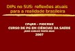 DIPs no SUS: reflexões atuais para a realidade brasileira CPqRR - FIOCRUZ CURSO DE PG EM CIÊNCIAS DA SAÚDE JOÃO CARLOS PINTO DIAS 2007