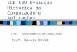 SCE-539 Evolução Histórica da Computação e Aplicações Prof. Odemir BRUNO ICMC - Departamento de Computação