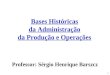 1 Bases Históricas da Administração da Produção e Operações Professor: Sérgio Henrique Barszcz