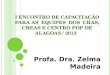 I ENCONTRO DE CAPACITAÇÃO PARA AS EQUIPES DOS CRAS, CREAS E CENTRO POP DE ALAGOAS / 2013 Profa. Dra. Zelma Madeira