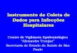 Instrumento de Coleta de Dados para Infecções Hospitalares Centro de Vigilância Epidemiológica Alexandre Vranjac Secretaria de Estado da Saúde de São Paulo