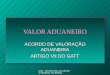 RFB - SECRETARIA DA RECEITA FEDERAL DO BRASIL VALOR ADUANEIRO ACORDO DE VALORAÇÃO ADUANEIRA ARTIGO VII DO GATT