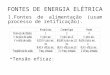 FONTES DE ENERGIA ELÉTRICA 1.Fontes de alimentação (usam processo de retificação). Tensão eficaz:
