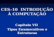 CES-10 INTRODUÇÃO À COMPUTAÇÃO Capítulo VII Tipos Enumerativos e Estruturas