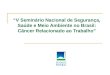 V Seminário Nacional de Segurança, Saúde e Meio Ambiente no Brasil: Câncer Relacionado ao Trabalho