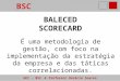 GEI - BSC Professor Horácio Soares BSC BALECED SCORECARD É uma metodologia de gestão, com foco na implementação da estratégia da empresa e das táticas