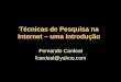 Técnicas de Pesquisa na Internet – uma introdução Fernando Cardeal fcardeal@yahoo.com