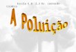 Escola E.B. 2,3 Dr. Leonardo Coimbra O que é a Poluição? Poluição significa sujidade, degradação, contaminação, doença. A acção do homem sobre o meio
