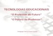 TECNOLOGIAS EDUCACIONAIS e O Professor do Futuro ou O Futuro do Professor Pedagoga Patrícia Grasel Silveira