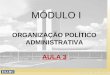 MÓDULO I ORGANIZAÇÃO POLÍTICO ADMINISTRATIVA AULA 3