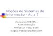 Noções de Sistemas de Informação – Aula 7 Concurso TCE/RS – Administração Professor Tiago Sutili tiagosilvasutili@gmail.com