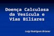 Doença Calculosa da Vesícula e Vias Biliares Luigi Rodrigues Brianez