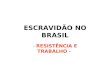 ESCRAVIDÃO NO BRASIL - RESISTÊNCIA E TRABALHO -. ANTECEDENTES DA IMPLANTAÇÃO DA ESCRAVIDÃO NO BRASIL África: comércio de escravos entre as sociedades