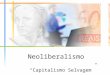 Neoliberalismo Capitalismo Selvagem. Introdução Neoliberalismo é um conjunto de idéias políticas e econômicas capitalistas que defende a não participação