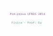 Pré-prova UFRGS 2014 Física – Prof: Eu. Cinemática v = vo + at d = do + vot + at 2 /2 v 2 = vo 2 + 2aΔd d t t t V a