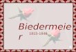 Biedermeier 1815-1848 BIEDERMEIER Biedermaier era o nome de um personagem fictício, símbolo do burguês, com que se designou o movimento emergente da