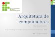 Arquitetura de computadores Prof. Edivaldo Serafim Curso: Tecnólogo em Análise e Desenvolvimento de Sistemas - 2013 IFSP – Campus Capivari
