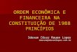 ORDEM ECONÔMICA E FINANCEIRA NA CONSTITUIÇÃO DE 1988 PRINCÍPIOS Idevan César Rauen Lopes idevan@idevanlopes.com.br