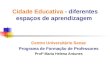 Cidade Educativa - diferentes espaços de aprendizagem Centro Universitário Senac Programa de Formação de Professores Profª Maria Helena Antunes