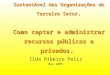 Gestão e Desenvolvimento Sustentável das Organizações do Terceiro Setor. Como captar e administrar recursos públicos e privados. Ilda Ribeiro Peliz Nov.2005
