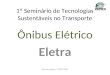 1º Seminário de Tecnologias Sustentáveis no Transporte Ônibus Elétrico Eletra Rio de Janeiro, 27/07/2011