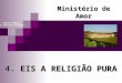 4. EIS A RELIGIÃO PURA Ministério de Amor Ellen G White Pr. Marcelo Carvalho