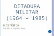DITADURA MILITAR (1964 – 1985) HISTÓRIA ROSA MÁRCIA SIMONÁGIO GRANA