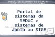 Palestrantes: Letícia Barbalho Rodrigo Nunes Portal de sistemas da SEDUC e sistemas de apoio ao SIGE