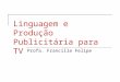 Linguagem e Produção Publicitária para TV Profa. Francille Felipe