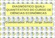 DIAGNÓSTICO QUALI- QUANTITATIVO DO CURSO DE CIÊNCIAS ECONÔMICAS Coordenador: Prof. Jorge Junior