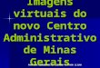 Imagens virtuais do novo Centro Administrativo de Minas Gerais PARA SUA COMODIDADE NA LEITURA FAVOR CLICAR
