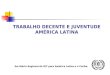 Escritório Regional da OIT para América Latina e o Caribe TRABALHO DECENTE E JUVENTUDE AMÉRICA LATINA