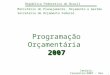 República Federativa do Brasil 1 2007 Programação Orçamentária 2007 Cenário: Fevereiro/2007 - Rev Ministério do Planejamento, Orçamento e Gestão Secretaria