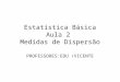 Estatística Básica Aula 2 Medidas de Dispersão PROFESSORES:EDU /VICENTE