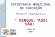 SECRETARIA MUNICIPAL DE EDUCAÇÃO PROJETO PEDAGÓGICO: DENGUE, AQUI NÃO! LEME-SP 2013