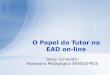 Daisy Schneider Assessora Pedagógica SEAD/UFRGS O Papel do Tutor na EAD on-line
