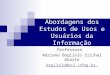 Abordagens dos Estudos de Usos e Usuários da Informação Professora Adriana Bogliolo Sirihal Duarte bogliolo@eci.ufmg.br