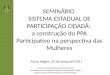 SEMINÁRIO SISTEMA ESTADUAL DE PARTICIPAÇÃO CIDADÃ: a construção do PPA Participativo na perspectiva das Mulheres Governo do Estado do Rio Grande do Sul