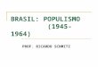 BRASIL: POPULISMO (1945-1964) PROF. RICARDO SCHMITZ
