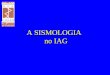 A SISMOLOGIA no IAG. duas áreas de atuação Sismicidade Estrutura da Crosta e Manto - sismos naturais no Brasil - sismicidade induzida - sismicidade