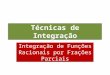 Técnicas de Integração Integração de Funções Racionais por Frações Parciais