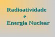 Radioatividade e Energia Nuclear. Breve Histórico Em 1895, Wilhem Röntgen descobriu os raios X, que eram úteis mas misteriosos
