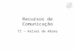 Recursos de Comunicação TI – Kelsei de Abreu. Recursos de Comunicação Dos recursos de comunicação mais utilizados nos dias atuais, destaca-se: –Telefonia