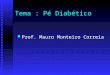 Tema : Pé Diabético Prof. Mauro Monteiro Correia